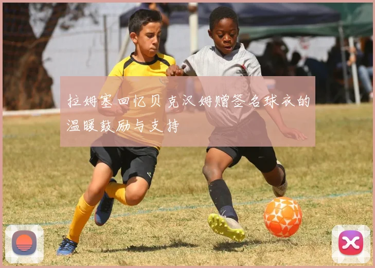 拉姆塞回忆贝克汉姆赠签名球衣的温暖鼓励与支持