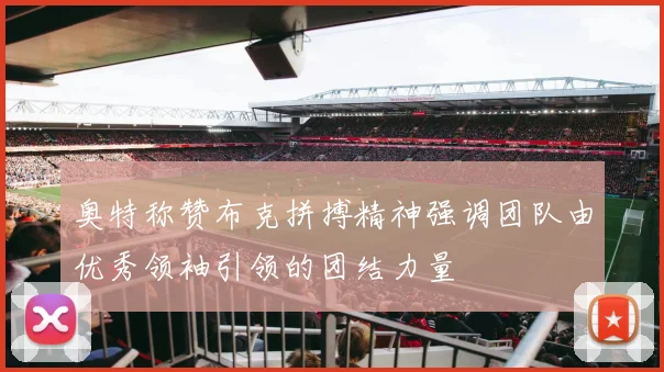 奥特称赞布克拼搏精神强调团队由优秀领袖引领的团结力量