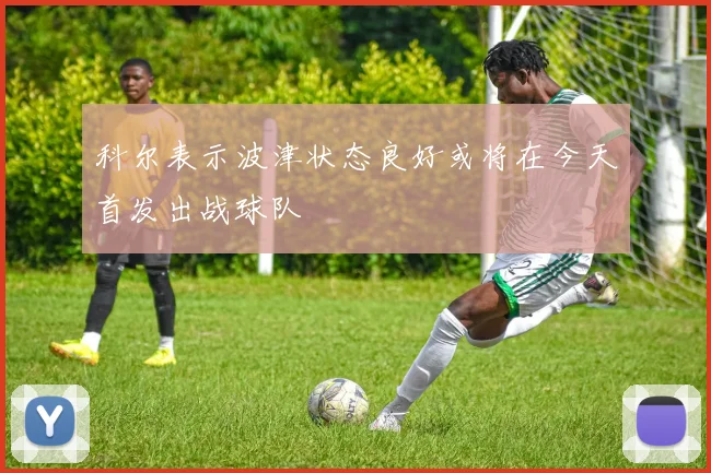 科尔表示波津状态良好或将在今天首发出战球队